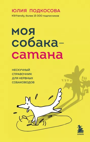 Юлия Подкосова: Моя собака - сатана. Нескучный справочник для нервных собаководов