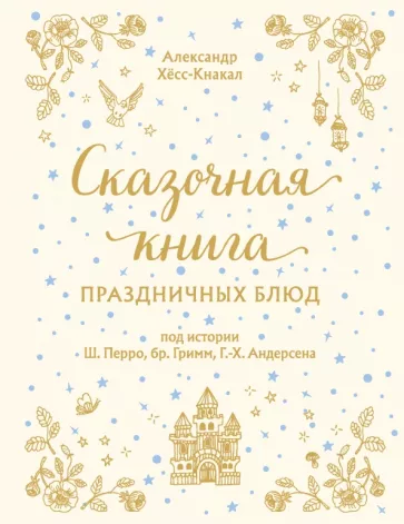 Александр Хёс-Кнакал: Сказочная книга праздничных блюд. Под истории Ш. Перро, бр. Гримм, Г. Х. Андерсена