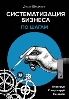 Денис Шешуков: Систематизация бизнеса по шагам. Планируй, контролируй, нанимай