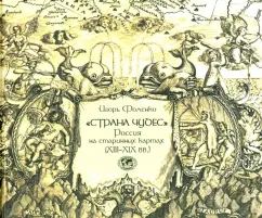 Игорь Фоменко: «Страна чудес». Россия на старинных картах (XIII–XIX вв.)