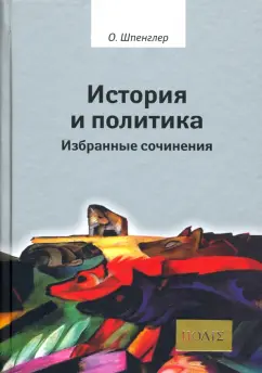 Освальд Шпенглер: История и политика. Избранные сочинения