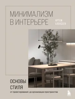 Артем Алексеев: Минимализм в интерьере. Основы стиля от проектирования до организации пространства