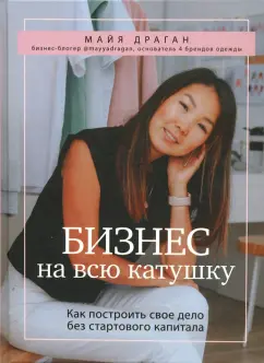 Майя Драган: Бизнес на всю катушку. Как построить свое дело без стартового капитала
