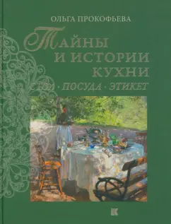 Ольга Прокофьева: Тайны и истории кухни. Стол, посуда, этикет