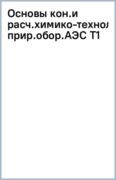 Основы конструирования и расчета химико-технологического оборудования АЭС. Том 1