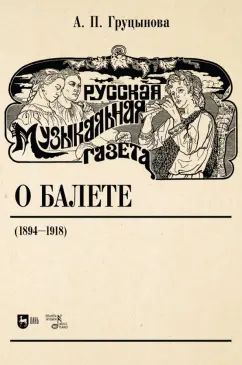 Анна Груцынова: Русская музыкальная газета о балете (1894–1918). Учебное пособие