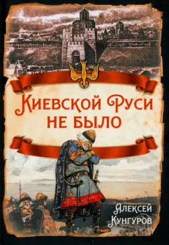 Алексей Кунгуров: Киевской Руси не было