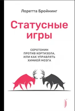 Лоретта Бройнинг: Статусные игры. Серотонин против кортизола, или Как управлять химией мозга