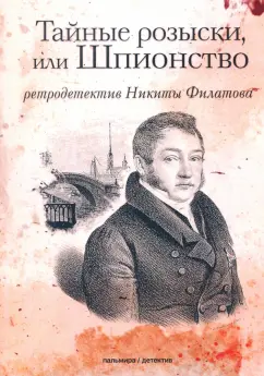 Никита Филатов: Тайные розыски, или Шпионство. Правдивое жизнеописание офицера Фаддея Венедиктовича Булгарина