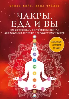 Дэйл, Чайлдс: Чакры, еда и вы. Как использовать энергетические центры для исцеления, гармонии
