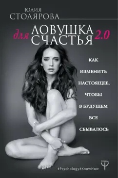 Юлия Столярова: Ловушка для счастья 2.0. Как изменить настоящее
