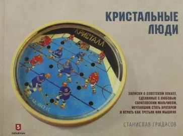 Станислав Гридасов: Кристальные люди. Записки о советском хоккее, сделанные с любовью саратовским мальчиком. 1947-2017