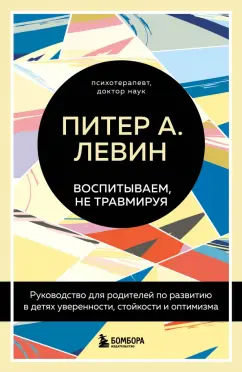 Левин, Клайн: Воспитываем, не травмируя. Руководство для родителей по развитию в детях уверенности, стойкости