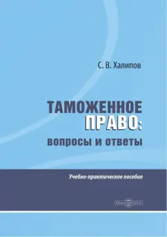 Сергей Халипов: Таможенное право. Вопросы и ответы. Учебно-практическое пособие
