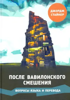 Джордж Стайнер: После Вавилонского смешения. Вопросы языка и перевода