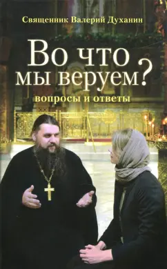 Валерий Священник: Во что мы веруем? Вопросы и ответы