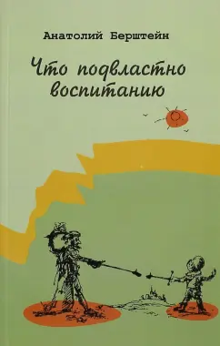 Анатолий Берштейн: Что подвластно воспитанию