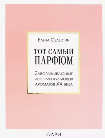 Елена Селестин: Тот самый парфюм. Завораживающие истории культовых ароматов ХХ века