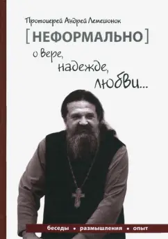 Андрей Протоиерей: [Неформально]. О вере, надежде, любви…