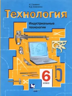 Тищенко, Симоненко: Технология. Индустриальные технологии. 6 класс. Учебное пособие