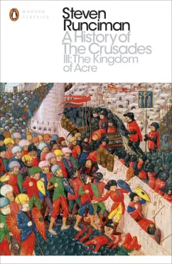 Steven Runciman: A History of the Crusades III. The Kingdom of Acre and the Later Crusades