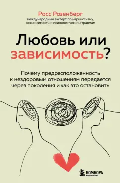 Росс Розенберг: Любовь или зависимость? Как предрасположенность к нездоровым отношениям передается через поколения