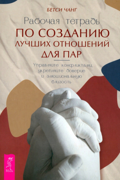 Бетси Чанг: Рабочая тетрадь по созданию лучших отношений для пар. Управляйте конфликтами