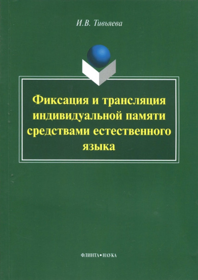 Ирина Тивьяева: Фиксация и трансляция индивидуальной памяти средствами естественного языка. Монография