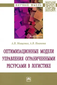 Мищенко, Иванова: Оптимизационные модели управления ограниченными ресурсами в логистике. Монография