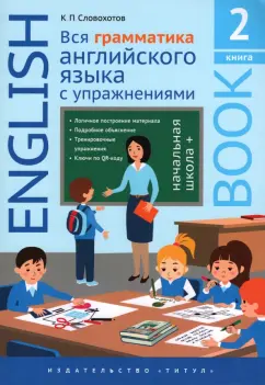 Кирилл Словохотов: Английский язык. Вся грамматика английского языка с упражнениями. Начальная школа+. Книга 2