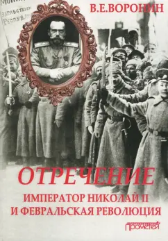 Всеволод Воронин: Отречение. Император Николай II и Февральская революция. Монография