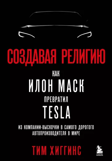 Тим Хиггинс: Создавая религию. Как Илон Маск превратил Tesla в самого дорогого автопроизводителя в мире