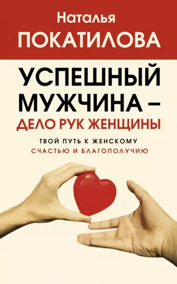 Наталья Покатилова: Успешный мужчина - дело рук женщины. Твой путь к женскому счастью и благополучию