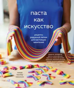 Николсон Миллер: Паста как искусство. Рецепты радужной лапши для настоящих ценителей
