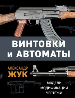 Александр Жук: Винтовки и автоматы. Модели, модификации, чертежи