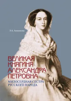 Эмма Анненкова: Великая княгиня Александра Петровна. Милосердная сестра русского народа