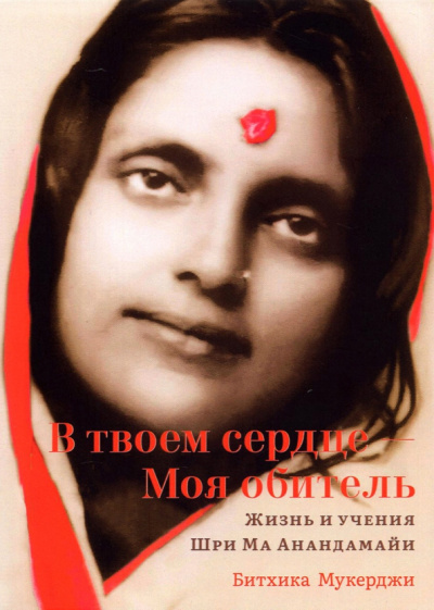 Битхика Мукерджи: В твоем сердце — Моя обитель. Жизнь и учения Шри Ма Анандамайи