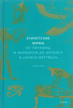 Гэрри Шоу: Египетские мифы. От пирамид и фараонов до Анубиса и «Книги мертвых»