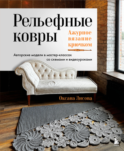 Лисова Оксана Юрьевна: Рельефные ковры. Ажурное вязание крючком. Авторские модели в мастер-классах со схемами и видеоуроками