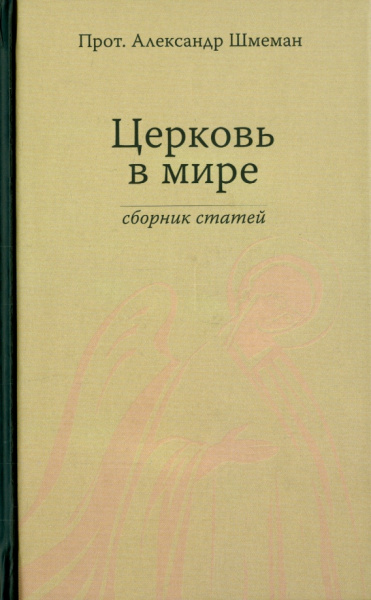 Протопресвитер Александр Дмитриевич Шмеман: Церковь в мире. Сборник статей