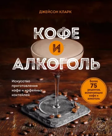 Джейсон Кларк: Кофе и алкоголь. Искусство приготовления кофе и кофейных коктейлей
