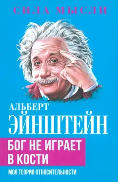 Альберт Эйнштейн: Бог не играет в кости. Моя теория относительности