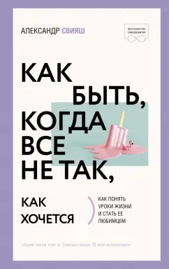 Александр Свияш: Как быть, когда все не так, как хочется