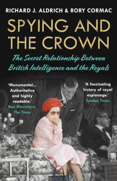 Cormac, Aldrich: Spying and the Crown. The Secret Relationship Between British Intelligence and the Royals