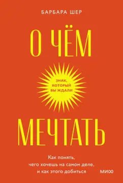 Барбара Шер: О чем мечтать. Как понять, чего хочешь на самом деле, и как этого добиться