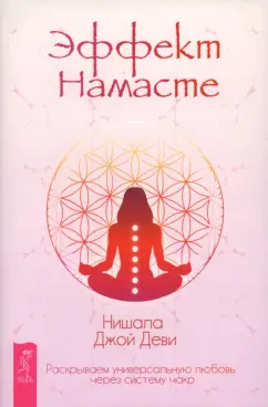 Нишала Деви: Эффект Намасте. Раскрываем универсальную любовь через систему чакр