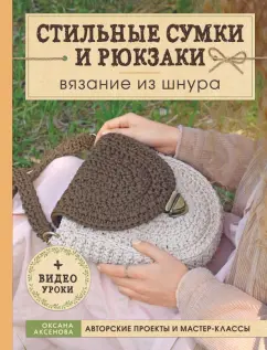 Оксана Аксенова: Стильные сумки и рюкзаки. Вязание из шнура
