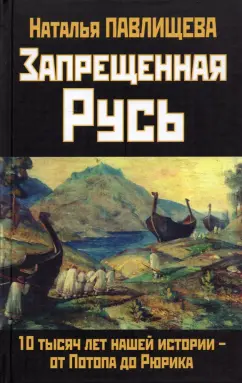 Наталья Павлищева: Запрещенная Русь. 10 тысяч лет нашей истории -  от Потопа до Рюрика