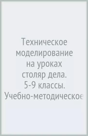 Николай Фролов: Техническое моделирование на уроках столяр дела. 5-9 классы. Учебно-методическое пособие