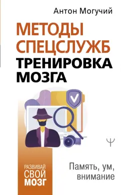 Антон Могучий: Методы спецслужб. Тренировка мозга. Память, ум, внимание